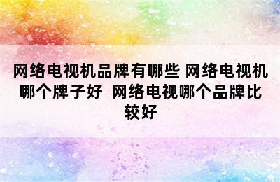 网络电视机品牌有哪些 网络电视机哪个牌子好  网络电视哪个品牌比较好